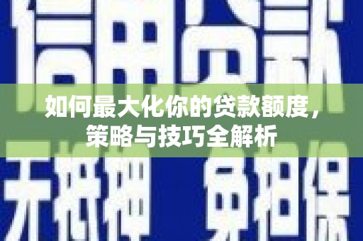 山城如何最大化你的贷款额度，策略与技巧全解析