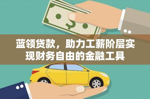 山城蓝领贷款，助力工薪阶层实现财务自由的金融工具