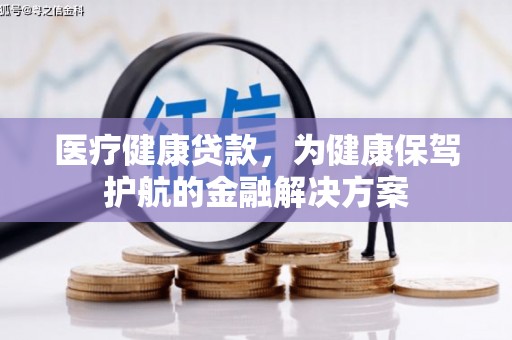山城医疗健康贷款，为健康保驾护航的金融解决方案