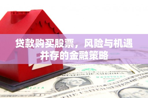 山城贷款购买股票，风险与机遇并存的金融策略