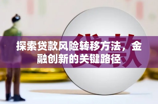 山城探索贷款风险转移方法，金融创新的关键路径
