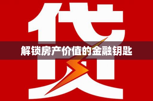 山城解锁房产价值的金融钥匙