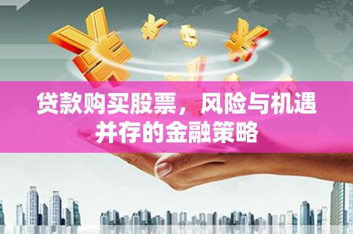 山城贷款购买股票，风险与机遇并存的金融策略