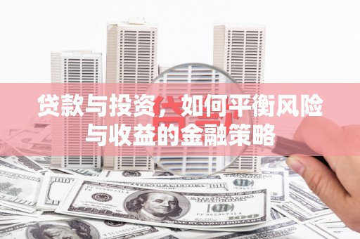山城贷款与投资，如何平衡风险与收益的金融策略