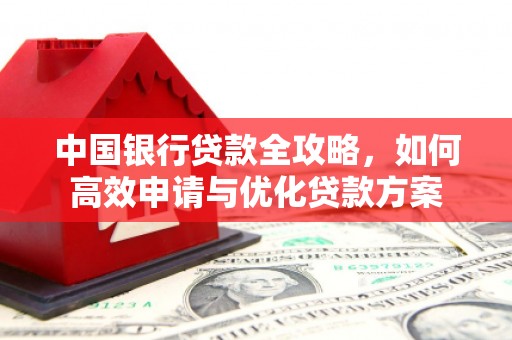 山城中国银行贷款全攻略，如何高效申请与优化贷款方案