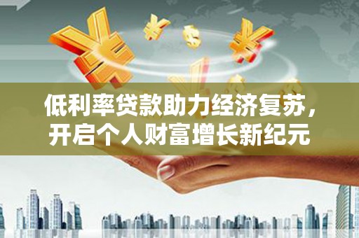 山城低利率贷款助力经济复苏，开启个人财富增长新纪元