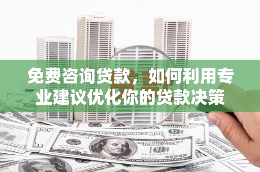 山城免费咨询贷款，如何利用专业建议优化你的贷款决策