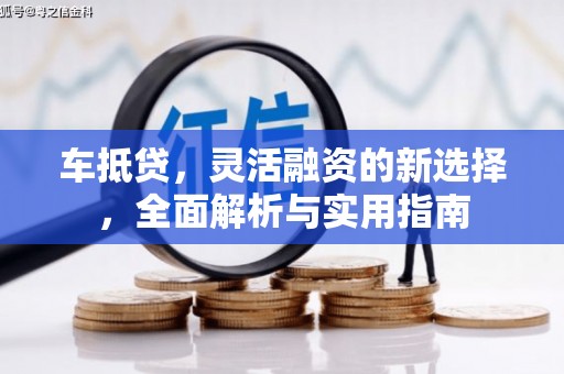 山城车抵贷，灵活融资的新选择，全面解析与实用指南