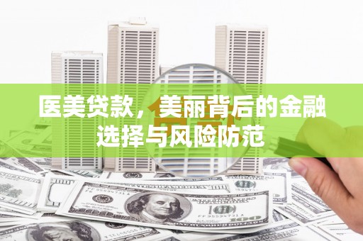 山城医美贷款，美丽背后的金融选择与风险防范