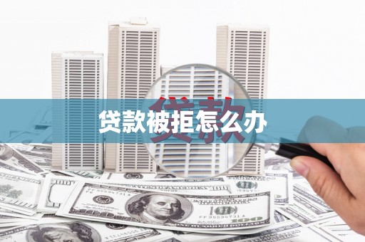 山城贷款被拒怎么办