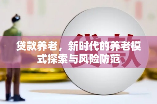 山城贷款养老，新时代的养老模式探索与风险防范
