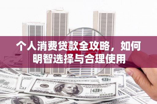 山城个人消费贷款全攻略，如何明智选择与合理使用