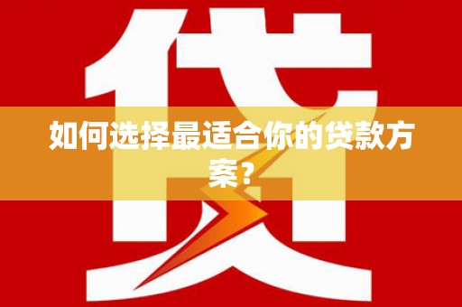 山城如何选择最适合你的贷款方案？