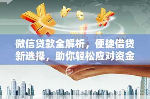 山城微信贷款全解析，便捷借贷新选择，助你轻松应对资金需求