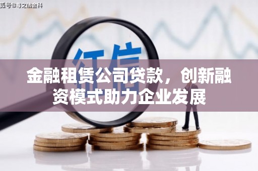 山城金融租赁公司贷款，创新融资模式助力企业发展