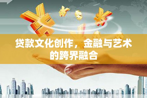 山城贷款文化创作，金融与艺术的跨界融合