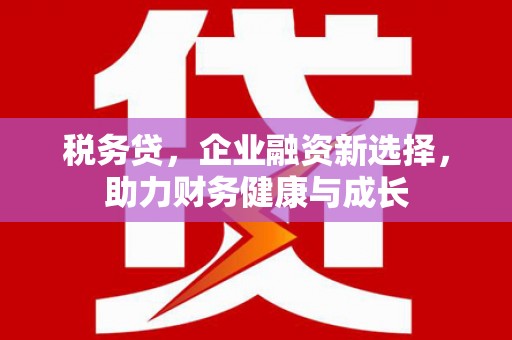 山城税务贷，企业融资新选择，助力财务健康与成长