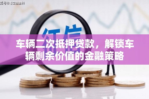 山城车辆二次抵押贷款，解锁车辆剩余价值的金融策略