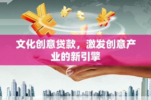 山城文化创意贷款，激发创意产业的新引擎